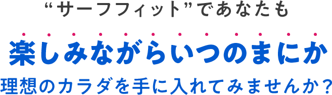 サーフフィットであなたも楽しみながらいつのまにか理想のカラダを手に入れてみませんか？